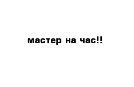 мастер на час!!